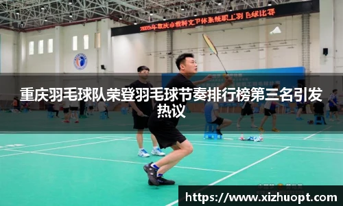 重庆羽毛球队荣登羽毛球节奏排行榜第三名引发热议
